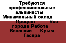 Требуются профессиональные альпинисты. › Минимальный оклад ­ 90 000 › Процент ­ 20 - Все города Работа » Вакансии   . Крым,Гаспра